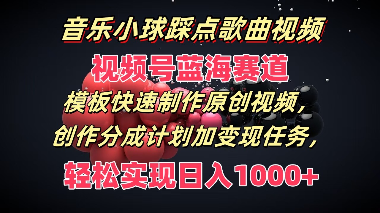 音乐小球踩点歌曲视频，视频号蓝海赛道，模板快速制作原创视频，分成计划加变现任务-智创网