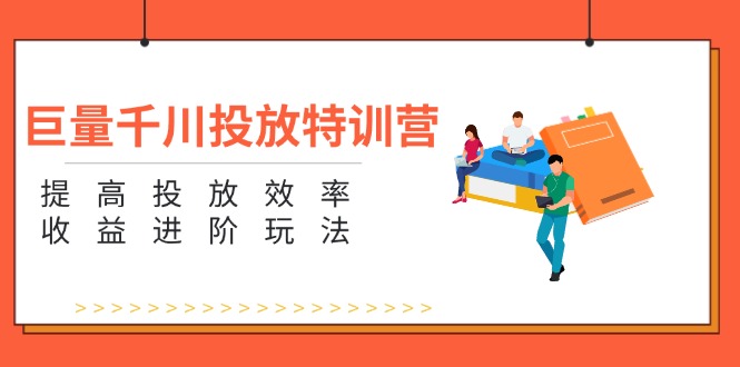 （11790期）巨量千川投放特训营：提高投放效率和收益进阶玩法（5节）-智创网