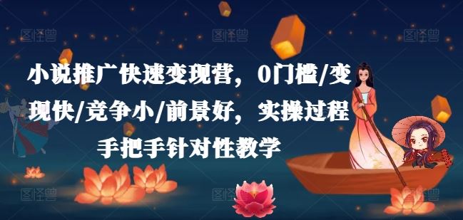 小说推广快速变现营，0门槛/变现快/竞争小/前景好，实操过程手把手针对性教学-智创网