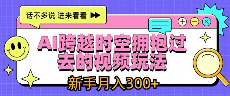 AI跨越时空拥抱过去的视频玩法，新手月入3000+【揭秘】-智创网
