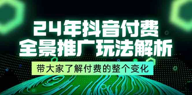 24年抖音付费全景推广玩法解析，带大家了解付费的整个变化 (9节课)-智创网
