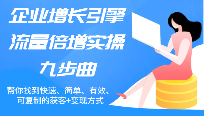 企业增长引擎流量倍增实操九步曲，帮你找到快速、简单、有效、可复制的获客+变现方式-智创网