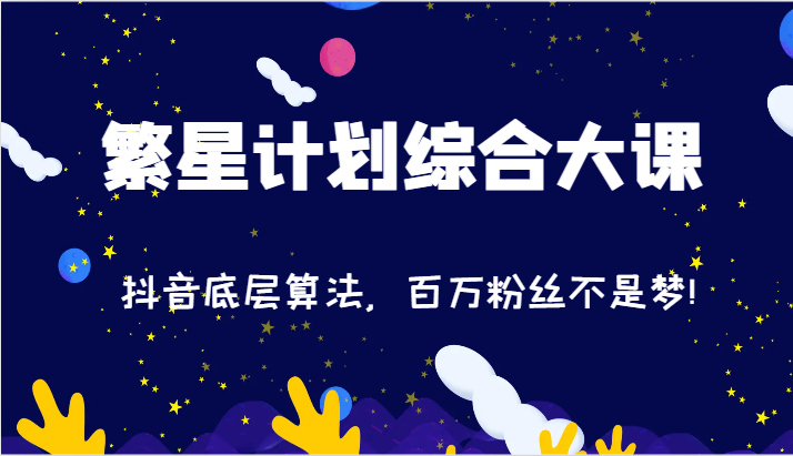 2024繁星计划综合大课：抖音底层算法，百万粉丝不是梦!（77节）-智创网
