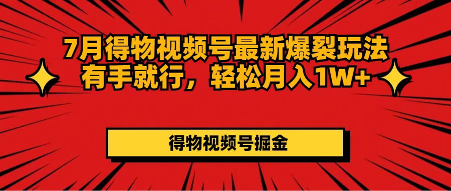 （11816期）7月得物视频号最新爆裂玩法有手就行，轻松月入1W+-智创网