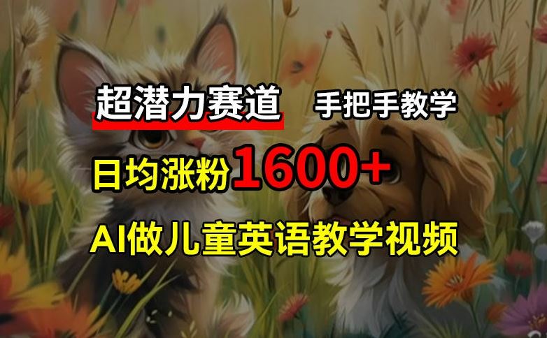 超潜力赛道，免费AI做儿童英语教学视频，3个月涨粉10w+，手把手教学，在家轻松获取被动收入-智创网