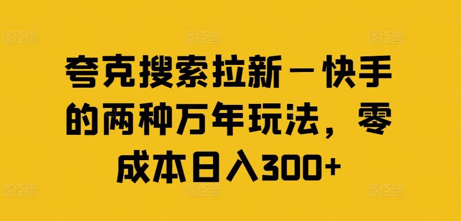 夸克搜索拉新—快手的两种万年玩法，零成本日入300+-智创网
