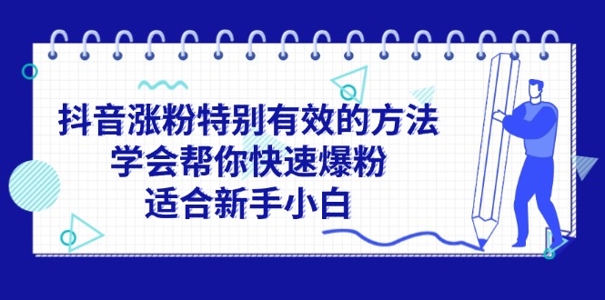 （11823期）抖音涨粉特别有效的方法，学会帮你快速爆粉，适合新手小白-智创网