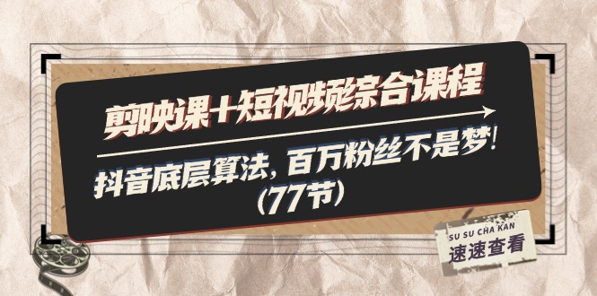 （11821期）剪映课+短视频综合课程：抖音底层算法，百万粉丝不是梦!（77节）-智创网