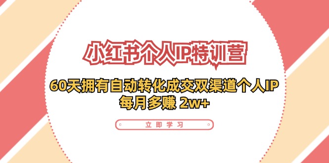 （11841期）小红书·个人IP特训营：60天拥有 自动转化成交双渠道个人IP，每月多赚 2w+-智创网