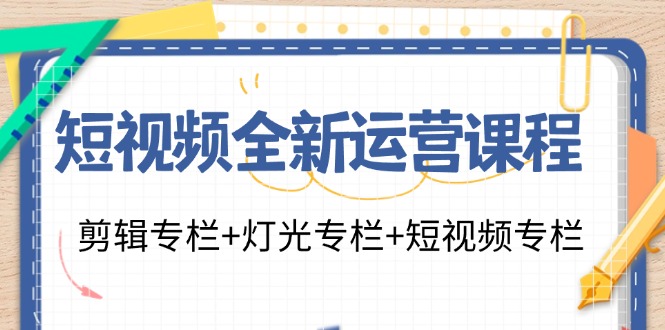 （11855期）短视频全新运营课程：剪辑专栏+灯光专栏+短视频专栏（23节课）-智创网