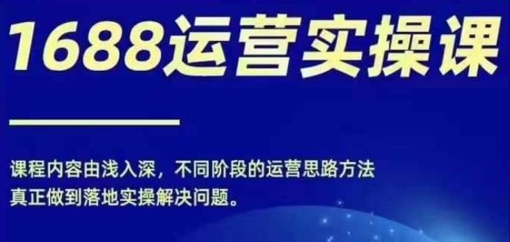 1688实操运营课，零基础学会1688实操运营，电商年入百万不是梦-智创网