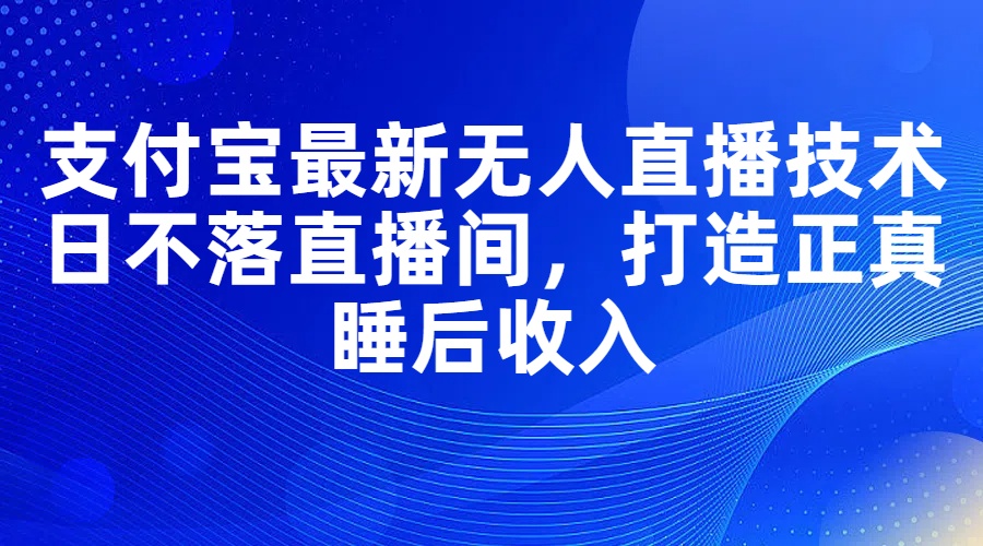（11865期）支付宝最新无人直播技术，日不落直播间，打造正真睡后收入-智创网
