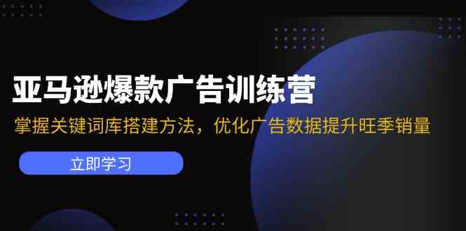 亚马逊爆款广告训练营：掌握关键词库搭建方法，优化广告数据提升旺季销量-智创网