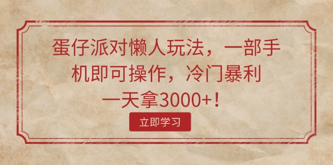 （11867期）蛋仔派对懒人玩法，一部手机即可操作，冷门暴利，一天拿3000+！-智创网