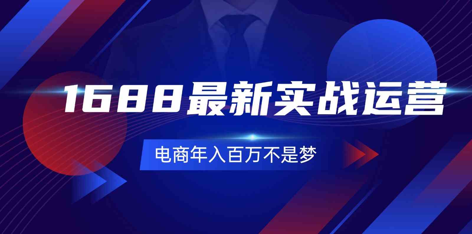 1688最新实战运营，0基础学会1688实战运营，电商年入百万不是梦（131节）-智创网