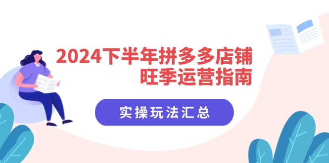 （11876期）2024下半年拼多多店铺旺季运营指南：实操玩法汇总（8节课）-智创网