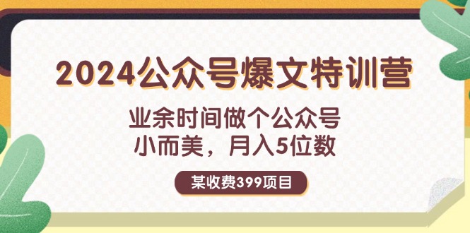 （11893期）某收费399元-2024公众号爆文特训营：业余时间做个公众号 小而美 月入5位数-智创网