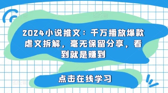 2024小说推文：千万播放爆款虐文拆解，毫无保留分享，看到就是赚到-智创网
