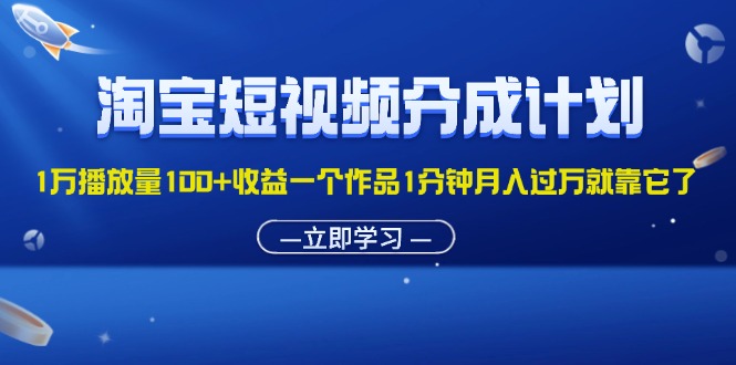 （11908期）淘宝短视频分成计划1万播放量100+收益一个作品1分钟月入过万就靠它了-智创网