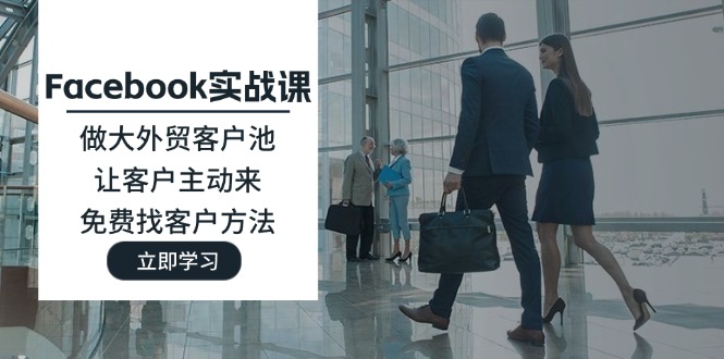 （11913期）Facebook实战课：做大外贸客户池，让客户主动来，免费找客户方法-智创网