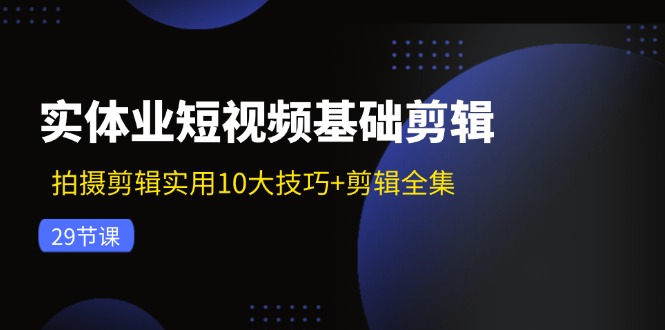（11914期）实体业短视频基础剪辑：拍摄剪辑实用10大技巧+剪辑全集（29节）-智创网