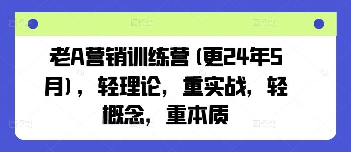 老A营销训练营(更24年7月)，轻理论，重实战，轻概念，重本质-智创网