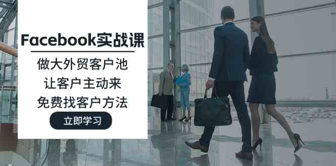 Facebook实战课：做大外贸客户池，让客户主动来，免费找客户方法-智创网