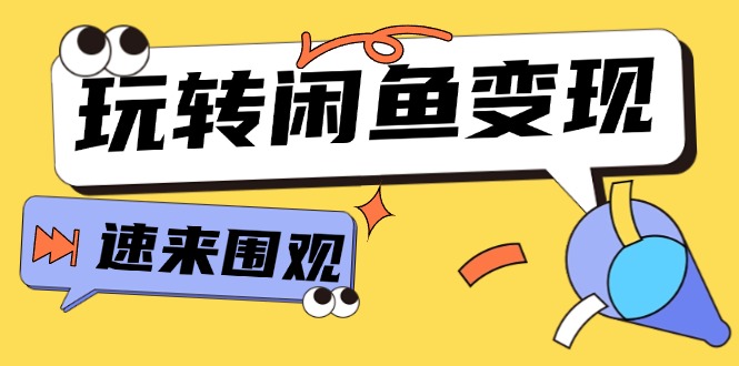 （11933期）从0到1系统玩转闲鱼变现，教你核心选品思维，提升产品曝光及转化率-15节-智创网