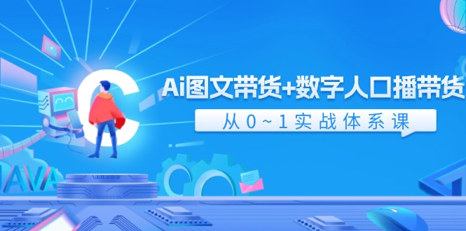（11935期）Ai 图文带货+数字人口播带货，从0~1实战体系课（43节）-智创网