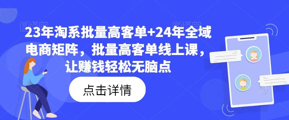 23年淘系批量高客单+24年全域电商矩阵，批量高客单线上课，让赚钱轻松无脑点-智创网