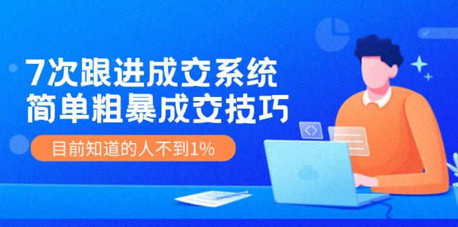 （11964期）7次 跟进 成交系统：简单粗暴成交技巧，目前知道的人不到1%-智创网