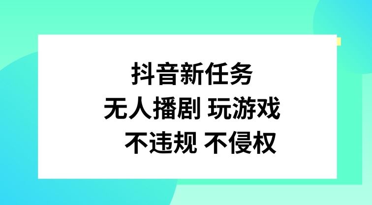 抖音新任务，无人播剧玩游戏，不违规不侵权【揭秘】-智创网