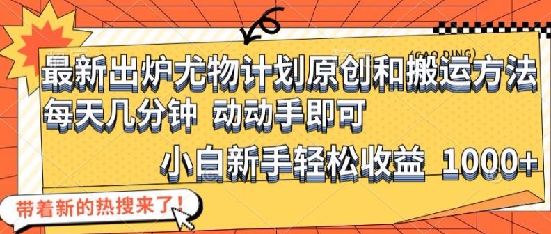 最新出炉尤物计划原创和搬运方法，简单易操作，动动手，小白新手轻松日入1000+【揭秘】-智创网