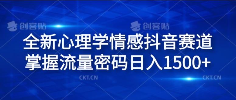 全新心理学情感抖音赛道，掌握流量密码日入1.5k【揭秘】-智创网