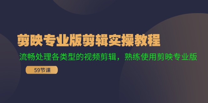剪映专业版剪辑实操教程：流畅处理各类型的视频剪辑，熟练使用剪映专业版-智创网