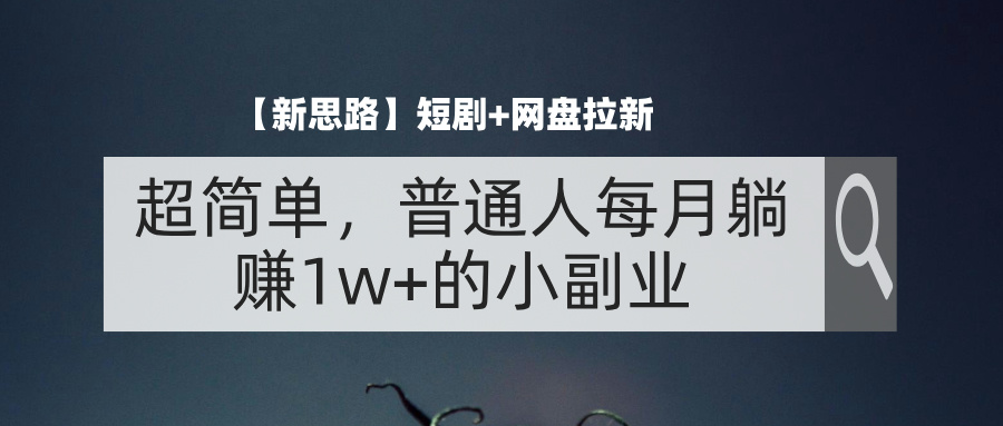 （11980期）【新思路】短剧+网盘拉新，超简单，普通人每月躺赚1w+的小副业-智创网