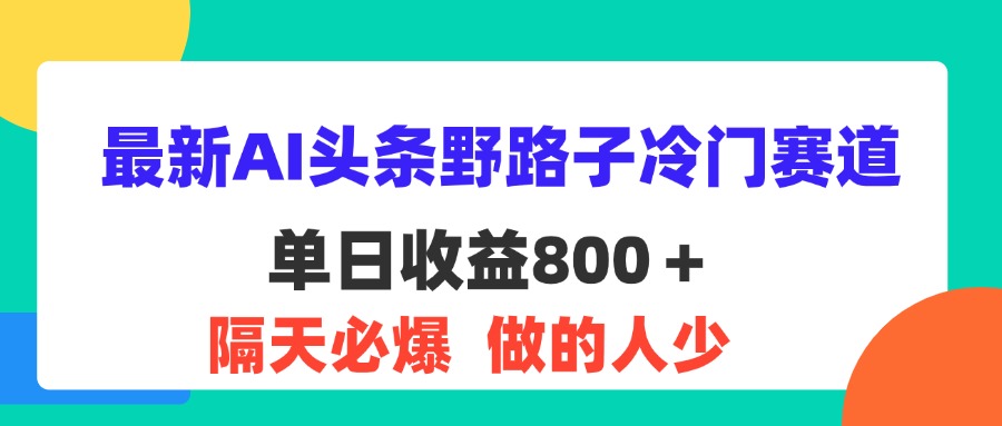 （11983期）最新AI头条野路子冷门赛道，单日800＋ 隔天必爆，适合小白-智创网