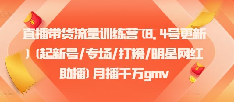 直播带货流量训练营(8.4号更新)(起新号/专场/打榜/明星网红助播)月播千万gmv-智创网