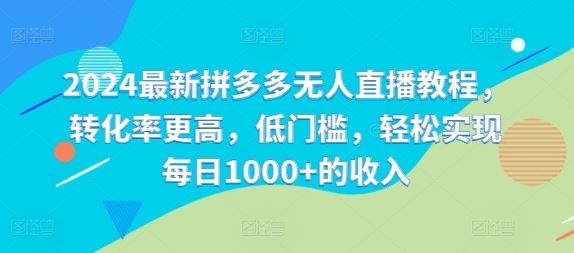 2024最新拼多多无人直播教程，转化率更高，低门槛，轻松实现每日1000+的收入-智创网