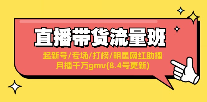 （11987期）直播带货流量班：起新号/专场/打榜/明星网红助播/月播千万gmv(8.4号更新)-智创网