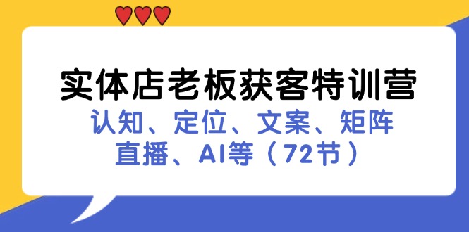 （11991期）实体店老板获客特训营：认知、定位、文案、矩阵、直播、AI等（72节）-智创网