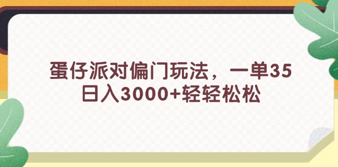（11995期）蛋仔派对偏门玩法，一单35，日入3000+轻轻松松-智创网