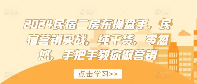 2024民宿二房东操盘手，民宿营销实战，纯干货，零忽悠，手把手教你做营销-智创网