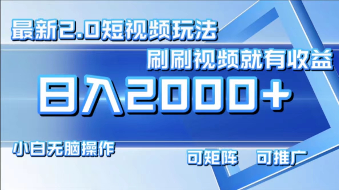 （12011期）最新短视频2.0玩法，刷刷视频就有收益.小白无脑操作，日入2000+-智创网