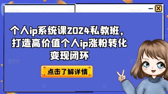个人ip系统课2024私教班，打造高价值个人ip涨粉转化变现闭环-智创网
