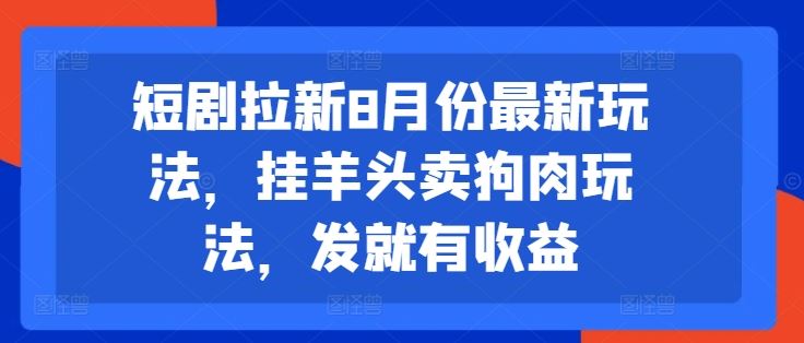 短剧拉新8月份最新玩法，挂羊头卖狗肉玩法，发就有收益-智创网