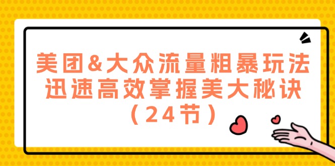 美团&大众流量粗暴玩法，迅速高效掌握美大秘诀（24节）-智创网