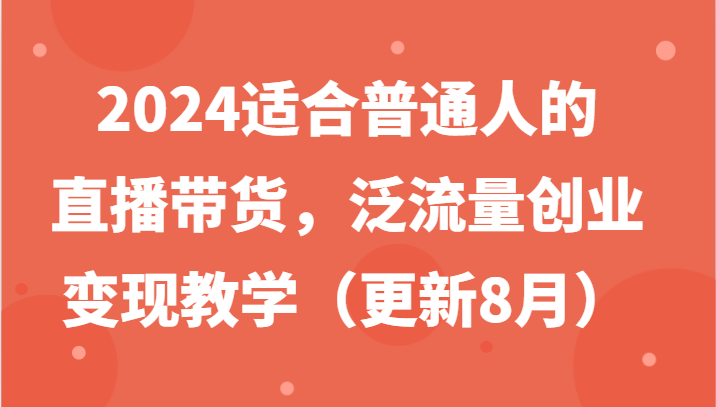 2024适合普通人的直播带货，泛流量创业变现教学（更新8月）-智创网