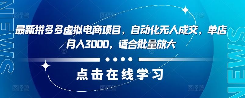 最新拼多多虚拟电商项目，自动化无人成交，单店月入3000，适合批量放大-智创网