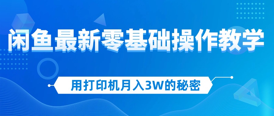 （12049期）用打印机月入3W的秘密，闲鱼最新零基础操作教学，新手当天上手，赚钱如…-智创网